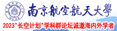 69日本XXXXXXXXⅩ59南京航空航天大学2023“长空计划”学科群论坛诚邀海内外学者